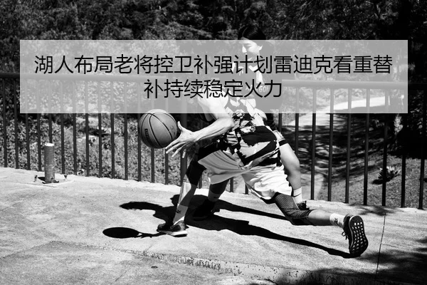 湖人布局老将控卫补强计划雷迪克看重替补持续稳定火力 - bet365