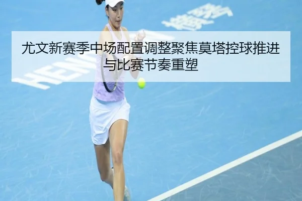 尤文新赛季中场配置调整聚焦莫塔控球推进与比赛节奏重塑 - bet365