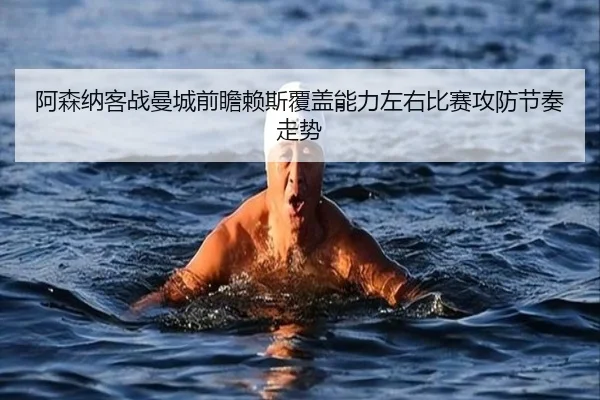 阿森纳客战曼城前瞻赖斯覆盖能力左右比赛攻防节奏走势 | bet365