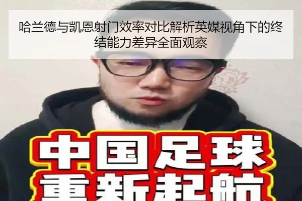 哈兰德与凯恩射门效率对比解析英媒视角下的终结能力差异全面观察 | bet365